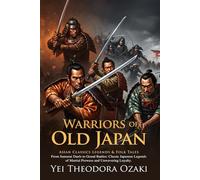 Warriors of Old Japan: Epic Samurai Tales and Legendary Adventures: Timeless samurai adventures blending courage and legend - Illustrated Edition with Author Biography