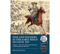 Wars and Soldiers in the Early Reign of Louis XIV: Volume 1 - the Army of the United Provinces of the Netherlands, 1660-1687 (Century of the Soldier)