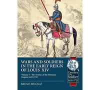 Wars and Soldiers in the Early Reign of Louis XIV: Volume 3 - The Armies of the Ottoman Empire 1645-1719 (Century of the Soldier 1618-1721)