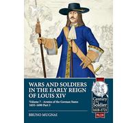 Wars and Soldiers in the Early Reign of Louis XIV Volume 7 Part 3: Armies of the German States 1655-1690: 126 (Century of the Soldier 1618-1721)