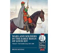 Wars and Soldiers in the Early Reign of Louis XIV Volume 9: The Swedish Army, 1655-1690 (Century of the Soldier 1618-1721)