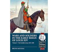 Wars and Soldiers in the Early Reign of Louis XIV Volume 9: The Swedish Army, 1655-1690 (Century of the Soldier 1618-1721)