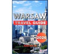 WARSAW TRAVEL GUIDE 2026: A Complete Traveler’s Guide to Poland’s Capital: Hidden Treasures, Timeless History, Local Secrets, Cultural Highlights, ... You Need for an Unforgettable Journey