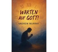 Warten auf Gott!: Der christliche Klassiker von Andrew Murray auf Deutsch (Andrew Murrays Glaubensleben)