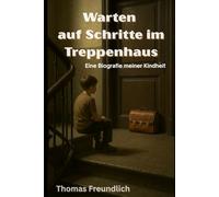 Warten auf Schritte im Treppenhaus: Eine Biografie meiner Kindheit (als Schlüsselkind der 70er und 80er Jahre)