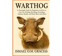 WARTHOG: A Thorough Guide for Beginners on How to Care For, Feeding, Breeding, Grooming, Habitat, Health, and Much More