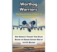 Warthog Warriors: The Untold Story of the A-10 Thunderbolt II: How America’s Toughest Tank Killer Became the Ground Support Hero of the U.S. Military ... The Evolution of Modern Combat Aircraft)