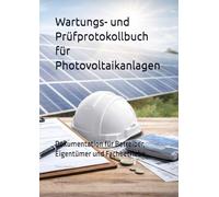 Wartungs- und Prüfprotokollbuch für Photovoltaikanlagen: Dokumentation für Betreiber, Eigentümer und Fachbetriebe (Betreiberverantwortung & Nachweisführung)
