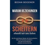 Warum Beziehungen scheitern, obwohl wir uns lieben: Die 50 unsichtbaren Muster, die Kommunikation, Nähe und Vertrauen zerstören - und wie du sie erkennst, verstehst und durchbrichst