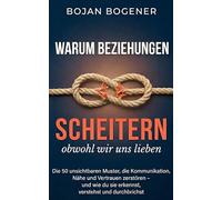 Warum Beziehungen scheitern, obwohl wir uns lieben: Die 50 unsichtbaren Muster, die Kommunikation, Nähe und Vertrauen zerstören - und wie du sie erkennst, verstehst und durchbrichst