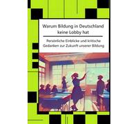 Warum Bildung in Deutschland keine Lobby hat: Persönliche Einblicke und kritische Gedanken zur Zukunft unserer Bildung