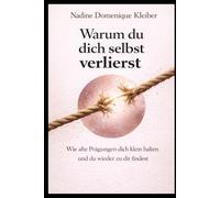 Warum du dich selbst verlierst: Wie alte Prägungen dich klein halten und du wieder zu dir findest (Warum du dich selbst verlierst - Die innere Heilungsreihe)