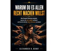 Warum du es allen recht machen willst: Wie People Pleasing entsteht, warum du dich selbst verlierst und endlich lernst, klare Grenzen zu setzen (Beziehungen, Selbstwert & innere Muster)