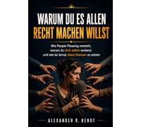 Warum du es allen recht machen willst: Wie People Pleasing entsteht, warum du dich selbst verlierst und endlich lernst, klare Grenzen zu setzen (Beziehungen, Selbstwert & innere Muster)