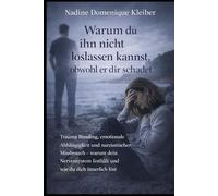 Warum du ihn nicht loslassen kannst, obwohl er dir schadet: Trauma Bonding, emotionale Abhängigkeit und narzisstischer Missbrauch - warum dein Nervensystem festhält und wie du dich innerlich löst