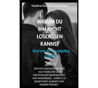 Warum du ihn nicht loslassen kannst: Und wie du es endgültig schaffst - der psychologische Weg aus toxischer Liebe, emotionaler Abhängigkeit und ... zu Selbstwert, Klarheit und innerer Freiheit