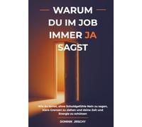 Warum du im Job immer Ja sagst: Wie du lernst, ohne Schuldgefühle Nein zu sagen, klare Grenzen zu ziehen und deine Zeit und Energie zu schützen (Warum ... für mehr Klarheit, Grenzen und Gelassenheit)