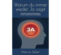 Warum du immer wieder Ja sagst: Wie dich Verkaufs-Tricks steuern - und du trotzdem klar entscheidest