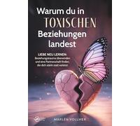 Warum du in toxischen Beziehungen landest - Liebe neu lernen: Beziehungstrauma überwinden und eine Partnerschaft finden, die dich stärkt, statt verletzt