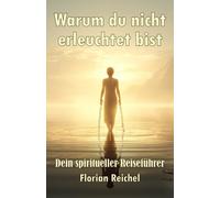 Warum du nicht erleuchtet bist: Dein spiritueller Reiseführer