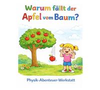 Warum fällt der Apfel vom Baum? Physik- Abenteuer-Werkstatt: Mal- und Experimentierbuch für Kinder ab 6 Jahren: Ausmalbilder, Rätsel und einfache ... lernen (Physik für kleine Forscher)