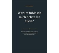 Warum fühle ich mich neben dir allein?: Warum du dich in deiner Beziehung einsam fühlst - und wie zwischen euch wieder echte Nähe entstehen kann (Was wir fühlen, aber selten sagen)