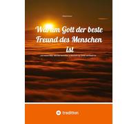 Warum Gott der beste Freund des Menschen ist: ...und warum alles, was das bestreitet, in Wahrheit nur Schall und Rauch ist