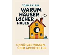 Warum Häuser Löcher haben: Unnützes Wissen über Architektur, das du nie gebraucht hast, aber auch nie wieder loswirst