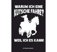 Warum Ich Eine Kutsche Fahre? Weil Ich Es Kann!: Kutschen Logbuch für Kutscherin, Notizheft Pferdekutsche Fahren, ca. DIN A5