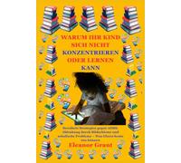 Warum Ihr Kind sich nicht konzentrieren oder lernen kann: Bewährte Strategien gegen ADHS, Ablenkung durch Bildschirme und schulische Probleme - Was Eltern heute tun können