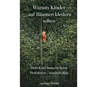 Warum Kinder auf Bäumen klettern sollten: Dein Kind braucht keine Perfektion - sondern dich.