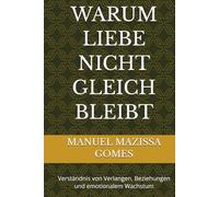 WARUM LIEBE NICHT GLEICH BLEIBT: Verständnis von Verlangen, Beziehungen und emotionalem Wachstum
