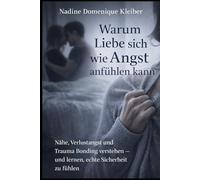 Warum Liebe sich wie Angst anfühlen kann: Nähe, Verlustangst und Trauma Bonding verstehen - und lernen, echte Sicherheit zu fühlen