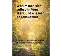Warum man sich selbst im Weg steht und wie man da rauskommt: Über innere Klarheit, Selbstverlust und die Mechanismen hinter unserem Verhalten
