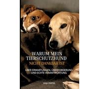 Warum mein Tierschutzhund nicht dankbar ist: Über Erwartungen, Überforderung und echte Verantwortung