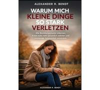 Warum mich kleine Dinge so stark verletzen: Alte Beziehungsmuster erkennen, Kritik nicht mehr persönlich nehmen und emotionale Gelassenheit entwickeln (Beziehungen, Selbstwert & innere Muster)