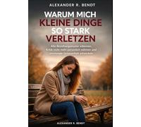 Warum mich kleine Dinge so stark verletzen: Alte Beziehungsmuster erkennen, Kritik nicht mehr persönlich nehmen und emotionale Gelassenheit entwickeln (Beziehungen, Selbstwert & innere Muster)