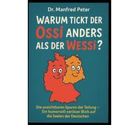 Warum tickt der Ossi anders als der Wessi-: Die unsichtbaren Spuren der Teilung - Ein humorvoll-seriöser Blick auf die Seelen der Deutschen (Was jeder wissen sollte)