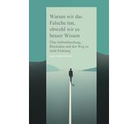 Warum wir das Falsche tun, obwohl wir es besser Wissen: Über Selbsttäuschung, Blockaden und den Weg zu mehr Einklang