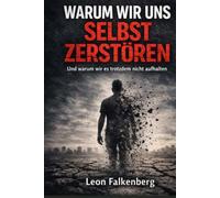 Warum wir uns selbst zerstören: Und warum wir trotzdem weitermachen