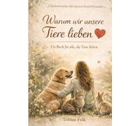 Warum wir unsere Tiere lieben: Ein Buch über Liebe, Bindung und Verantwortung zwischen Mensch und Tier