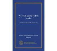 Warwick castle and its earls (v.1): from Saxon times to the present day