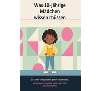 Was 10-jährige Mädchen wissen müssen: 50 Lebens-Skills für die wichtigste Zeit vor dem großen Schulwechsel - Selbstvertrauen, Freundschaft, Körper, ... - Was 10-jährige Mädchen wissen müssen)