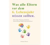 Was alle Eltern vor dem 6. Lebensjahr wissen sollten. Wie frühe Prägung kindliche Entwicklung langfristig beeinflusst