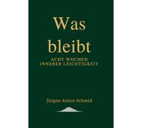 Was bleibt: Acht Wochen innerer Leichtigkeit (Der Weg zur inneren Klarheit)
