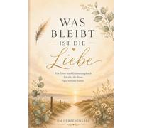 Was bleibt ist die Liebe - Papa ich vermisse Dich: Ein Erinnerungs- und Trauerjournal voller Gedanken, Briefe und liebevoller Erinnerungen an meinen Papa