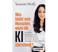 Was bleibt vom Menschen, wenn die KI übernimmt?: So finden Führungskräfte ihre Strategie für die bisher größte Arbeitsmarktrevolution