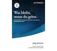 Was bleibt, wenn du gehst: Unternehmensnachfolge aus kaufmännischer Sicht: Wie du deine Firma in drei bis fünf Jahren übergabefähig machst und zu ... Preis verkaufst (Der Inhaber-Geschäftsführer)