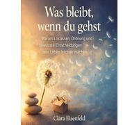 Was bleibt, wenn du gehst: Warum Loslassen, Ordnung und bewusste Entscheidungen dein Leben leichter machen