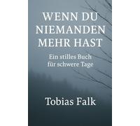 Was bleibt, wenn du niemanden mehr hast: aber trotzdem noch da bist? (Leben, wenn es schwer wird - Eine Romanreihe von Tobias Falk)